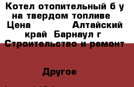 Котел отопительный б/у на твердом топливе › Цена ­ 10 000 - Алтайский край, Барнаул г. Строительство и ремонт » Другое   